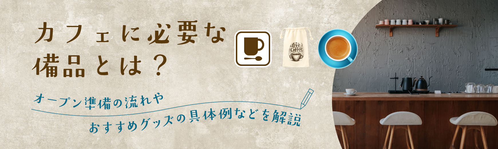 カフェに必要な備品とは？オープン準備の流れやおすすめグッズの具体例などを解説