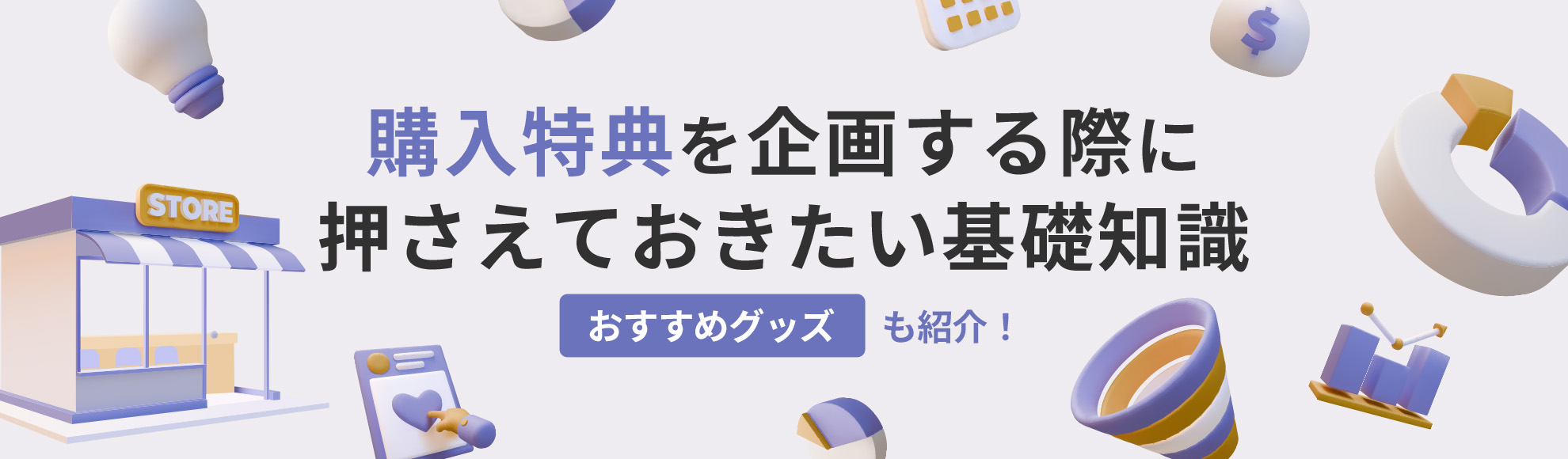購入特典を企画する際に押さえておきたい基礎知識｜おすすめグッズも紹介！
