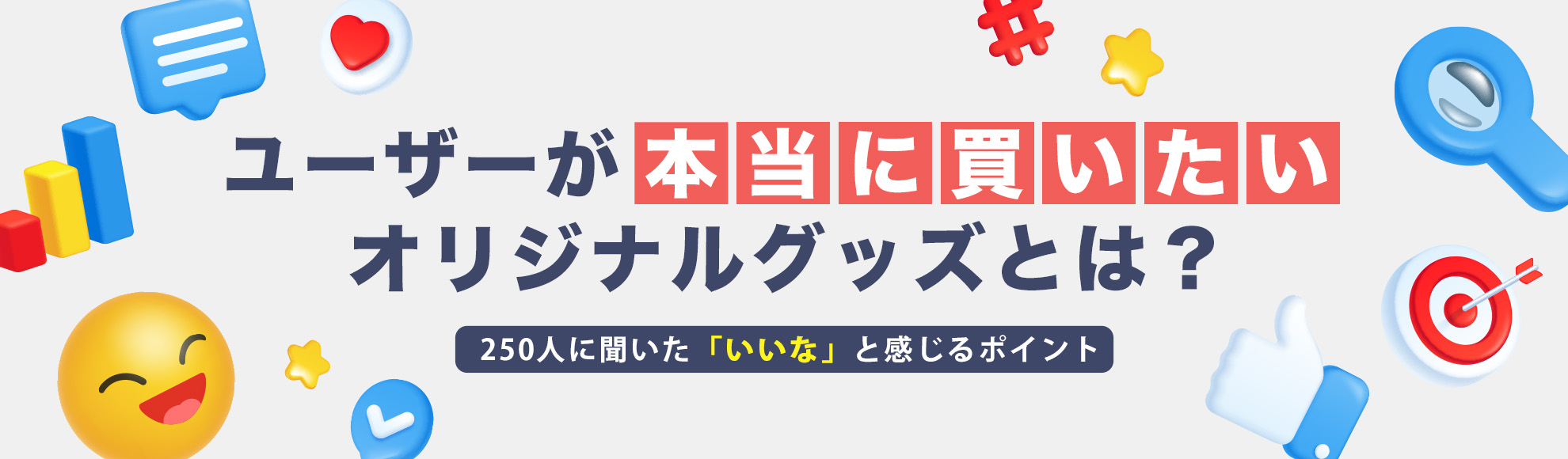 ユーザーが本当に買いたいオリジナルグッズとは？250人に聞いた「いいな」と感じるポイント
