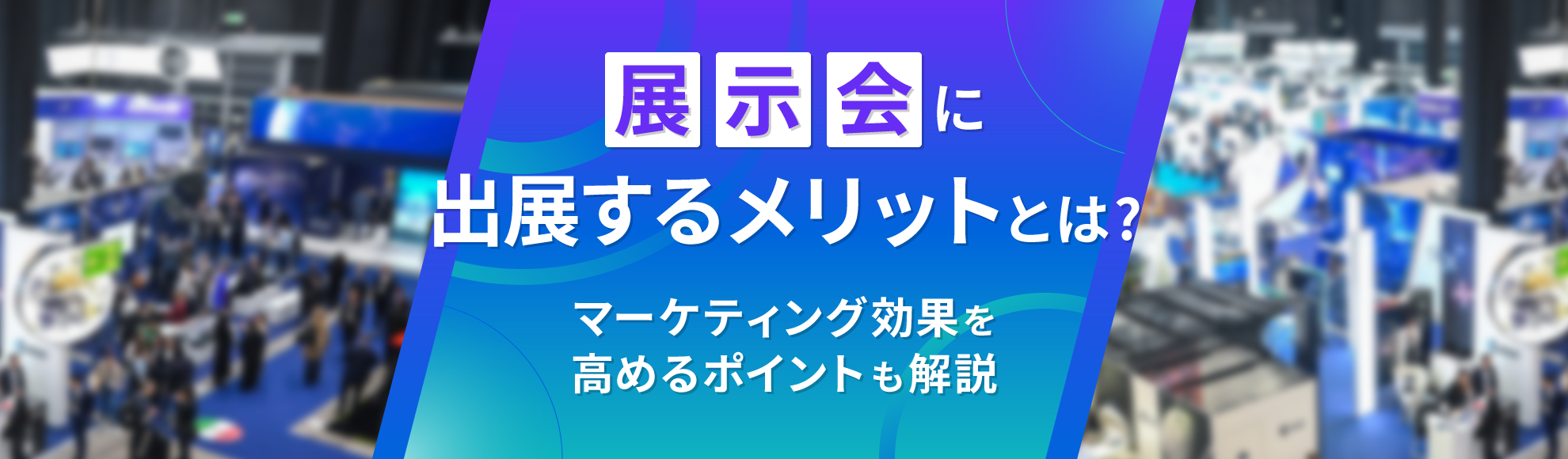 展示会に出展するメリットとは？マーケティング効果を高めるポイントも解説