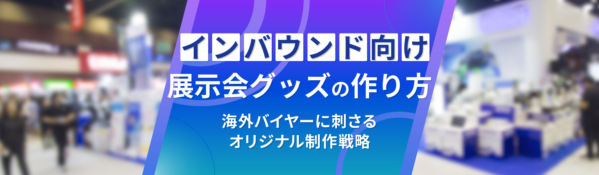 インバウンド向け展示会グッズの作り方｜海外バイヤーに刺さるオリジナル制作戦略